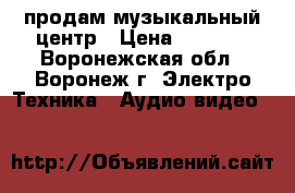 продам музыкальный центр › Цена ­ 3 500 - Воронежская обл., Воронеж г. Электро-Техника » Аудио-видео   